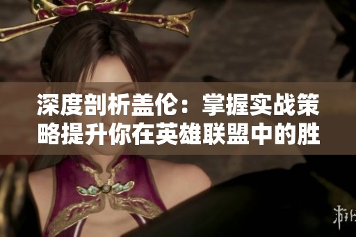 深度剖析盖伦：掌握实战策略提升你在英雄联盟中的胜率