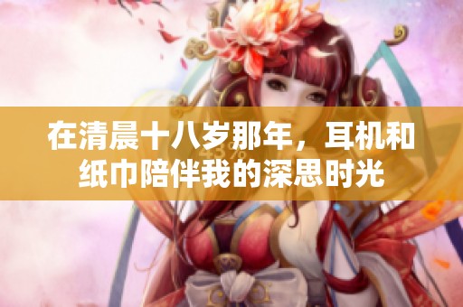 在清晨十八岁那年，耳机和纸巾陪伴我的深思时光