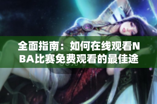 全面指南：如何在线观看NBA比赛免费观看的最佳途径