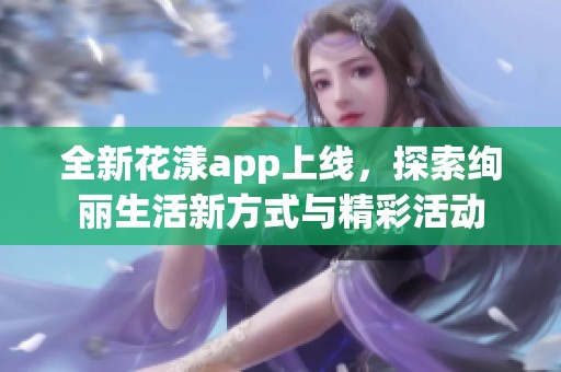 全新花漾app上线，探索绚丽生活新方式与精彩活动
