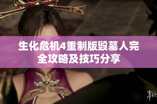 生化危机4重制版毁墓人完全攻略及技巧分享