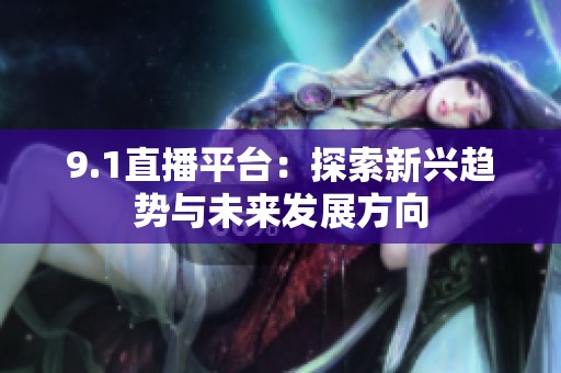 9.1直播平台：探索新兴趋势与未来发展方向