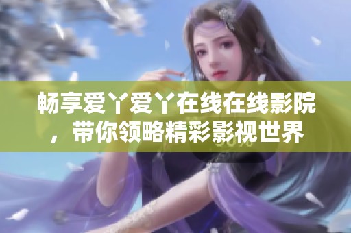 畅享爱丫爱丫在线在线影院，带你领略精彩影视世界