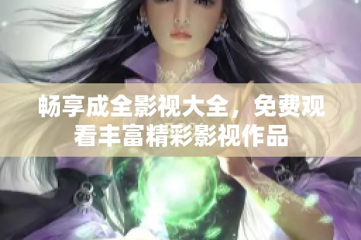 畅享成全影视大全，免费观看丰富精彩影视作品
