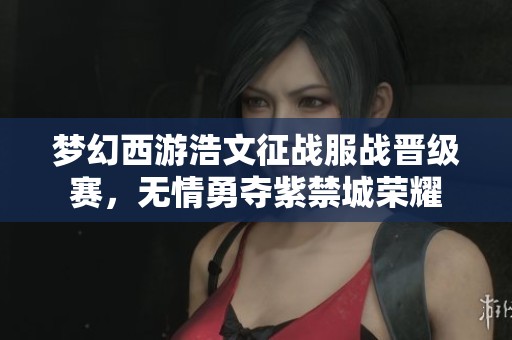 梦幻西游浩文征战服战晋级赛，无情勇夺紫禁城荣耀