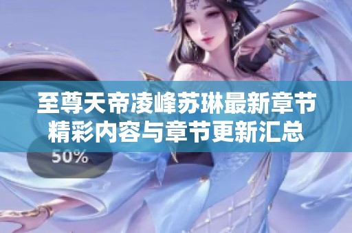 至尊天帝凌峰苏琳最新章节精彩内容与章节更新汇总