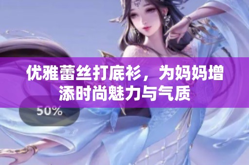 优雅蕾丝打底衫，为妈妈增添时尚魅力与气质