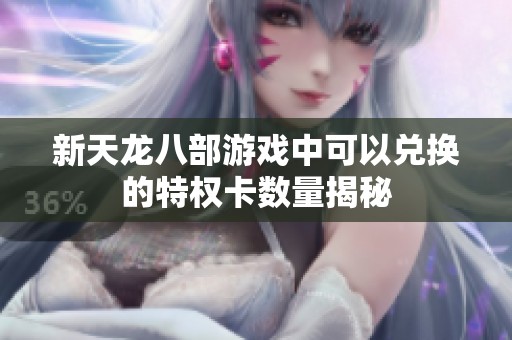 新天龙八部游戏中可以兑换的特权卡数量揭秘