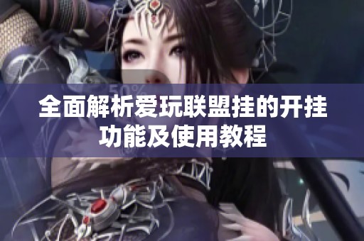 全面解析爱玩联盟挂的开挂功能及使用教程
