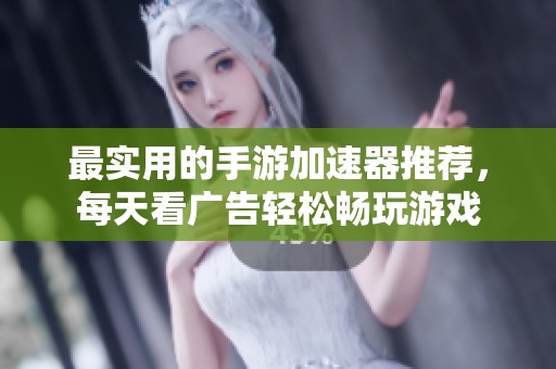 最实用的手游加速器推荐，每天看广告轻松畅玩游戏