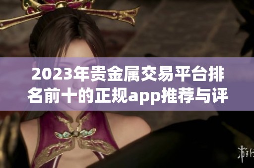 2023年贵金属交易平台排名前十的正规app推荐与评测