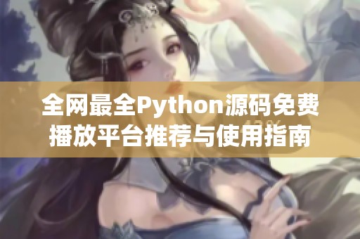 全网最全Python源码免费播放平台推荐与使用指南