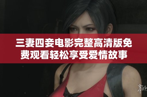 三妻四妾电影完整高清版免费观看轻松享受爱情故事