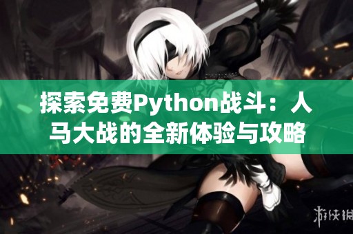 探索免费Python战斗：人马大战的全新体验与攻略