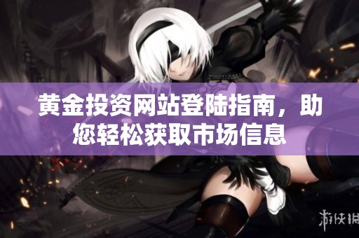 黄金投资网站登陆指南，助您轻松获取市场信息