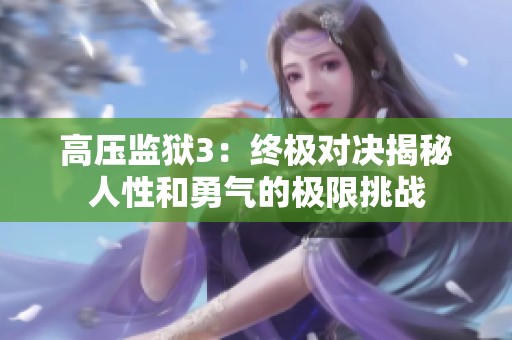 高压监狱3：终极对决揭秘人性和勇气的极限挑战
