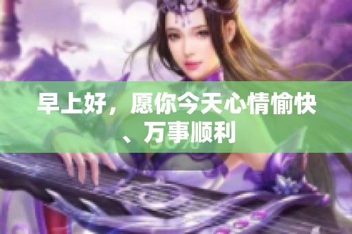 早上好，愿你今天心情愉快、万事顺利