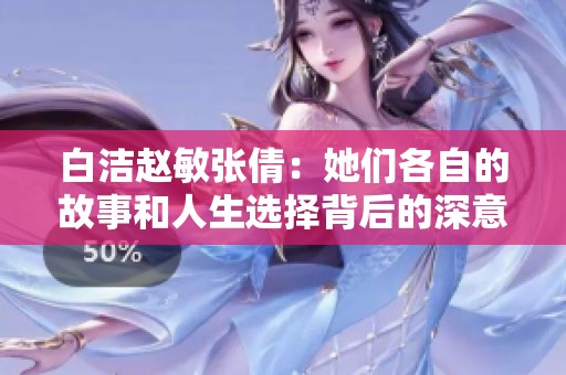 白洁赵敏张倩：她们各自的故事和人生选择背后的深意