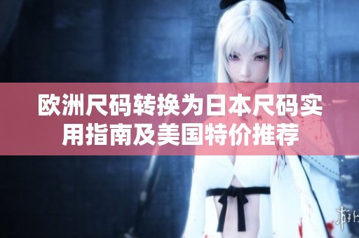 欧洲尺码转换为日本尺码实用指南及美国特价推荐