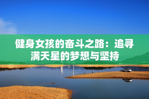 健身女孩的奋斗之路：追寻满天星的梦想与坚持