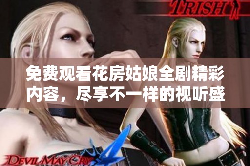 免费观看花房姑娘全剧精彩内容，尽享不一样的视听盛宴