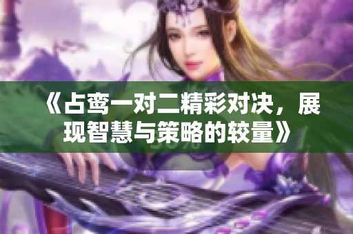 《占鸾一对二精彩对决，展现智慧与策略的较量》