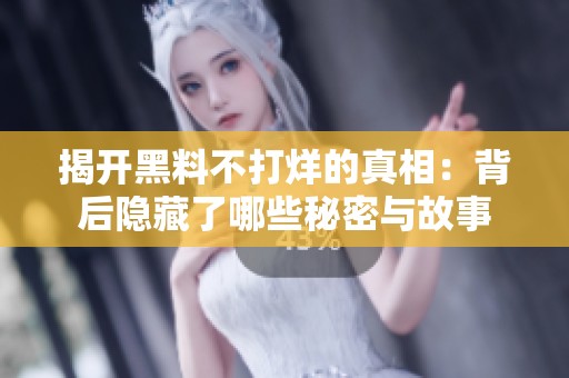 揭开黑料不打烊的真相：背后隐藏了哪些秘密与故事