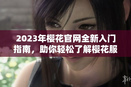 2023年樱花官网全新入门指南，助你轻松了解樱花服务