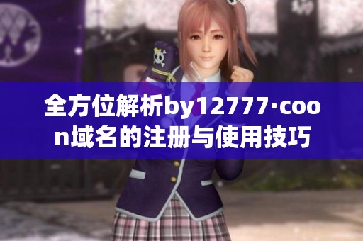 全方位解析by12777·coon域名的注册与使用技巧
