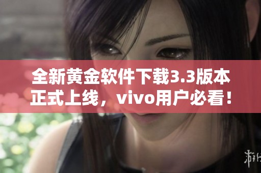 全新黄金软件下载3.3版本正式上线，vivo用户必看！