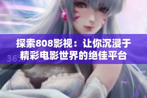 探索808影视：让你沉浸于精彩电影世界的绝佳平台