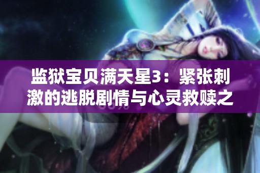 监狱宝贝满天星3：紧张刺激的逃脱剧情与心灵救赎之旅