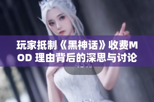 玩家抵制《黑神话》收费MOD 理由背后的深思与讨论