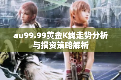 au99.99黄金K线走势分析与投资策略解析