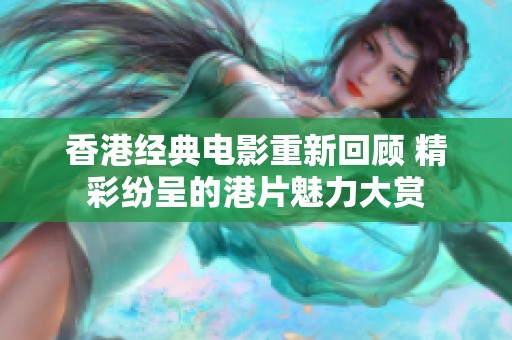 香港经典电影重新回顾 精彩纷呈的港片魅力大赏