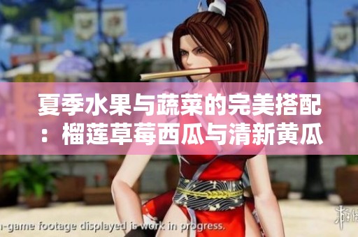 夏季水果与蔬菜的完美搭配：榴莲草莓西瓜与清新黄瓜茄子