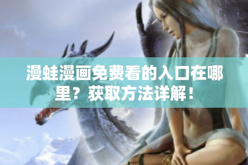 漫蛙漫画免费看的入口在哪里？获取方法详解！