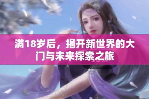 满18岁后，揭开新世界的大门与未来探索之旅