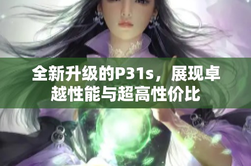 全新升级的P31s，展现卓越性能与超高性价比