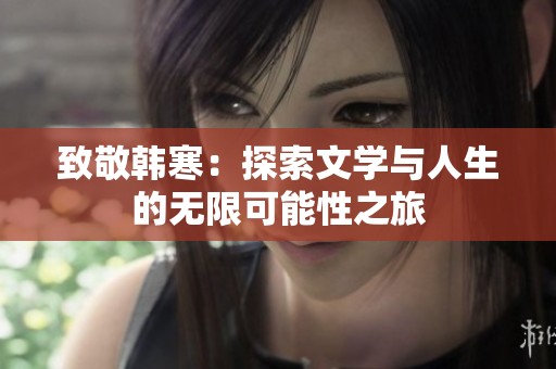 致敬韩寒：探索文学与人生的无限可能性之旅