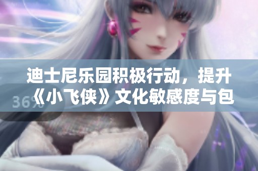 迪士尼乐园积极行动，提升《小飞侠》文化敏感度与包容性