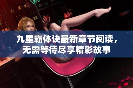 九星霸体诀最新章节阅读，无需等待尽享精彩故事