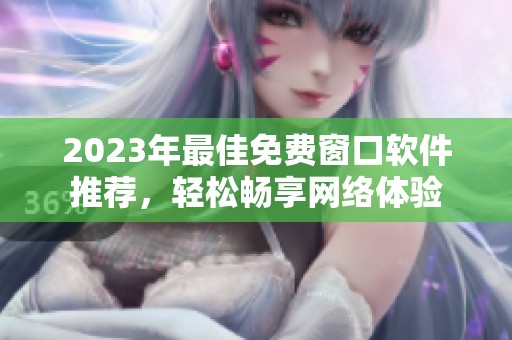 2023年最佳免费窗口软件推荐，轻松畅享网络体验