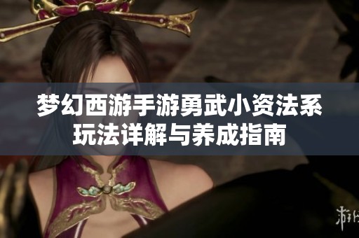 梦幻西游手游勇武小资法系玩法详解与养成指南