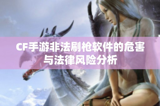 CF手游非法刷枪软件的危害与法律风险分析