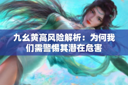 九幺黄高风险解析：为何我们需警惕其潜在危害