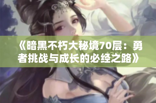 《暗黑不朽大秘境70层：勇者挑战与成长的必经之路》