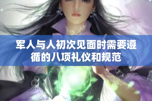 军人与人初次见面时需要遵循的八项礼仪和规范