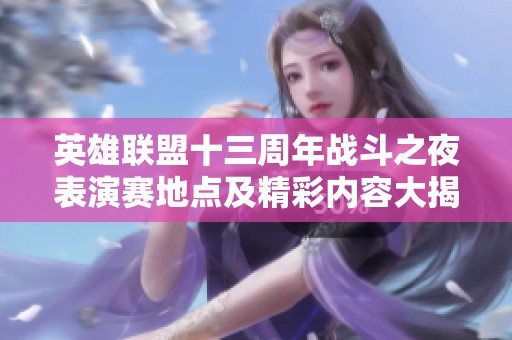 英雄联盟十三周年战斗之夜表演赛地点及精彩内容大揭秘