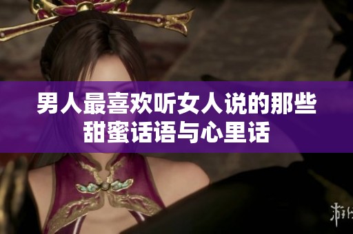 男人最喜欢听女人说的那些甜蜜话语与心里话